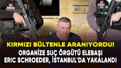 Organize suç örgütü elebaşı Eric Schroeder, İstanbul'da yakalandı