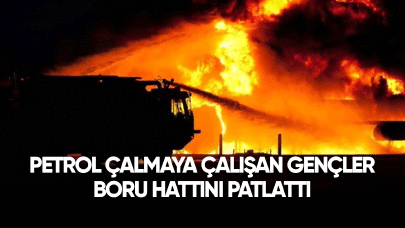 Petrol çalmaya çalışan kişiler boru hattını patlattı