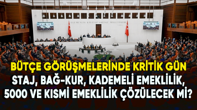 Bütçe görüşmelerinde kritik gün: Staj, Bağ-Kur, kademeli emeklilik, 5000 ve kısmi emeklilik çözülecek mi?