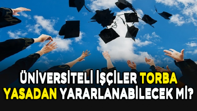 Üniversiteli işçiler torba yasadan yararlanabilecek mi?