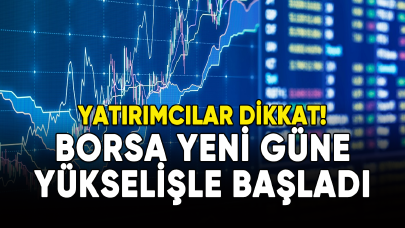 Yatırımcılar dikkat! Borsa yeni güne yükselişle başladı