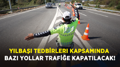 Yılbaşı tedbirleri kapsamında bazı yollar trafiğe kapatılacak!