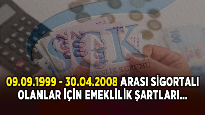 09.09.1999 - 30.04.2008 arası sigortalı olanlar için emeklilik şartları...