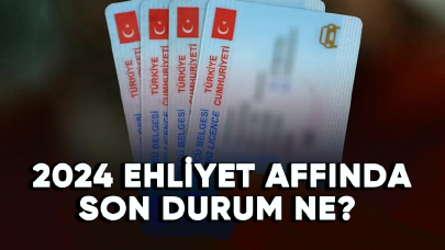 2024 ehliyet affında son durum ne?