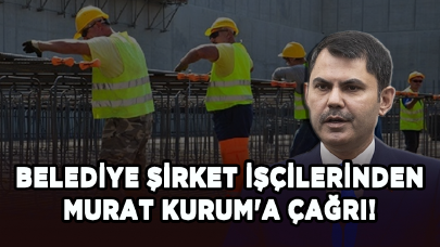 Belediye şirket işçilerinden Murat Kurum'a çağrı!