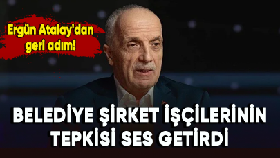 Belediye şirket işçilerinin tepkisi ses getirdi: Ergün Atalay'dan geri adım!