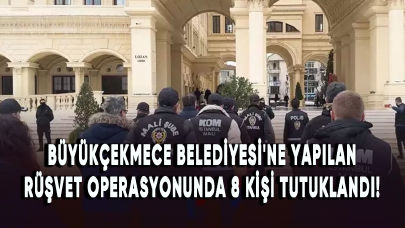 Büyükçekmece Belediyesi'ne yapılan rüşvet operasyonunda şüphelilerden 8'i tutuklandı!