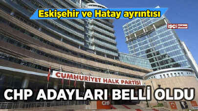 CHP'de adaylar belli oldu: Eskişehir ve Hatay ayrıntısı