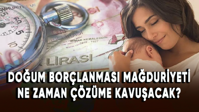 Doğum borçlanması mağduriyeti ne zaman çözüme kavuşacak?