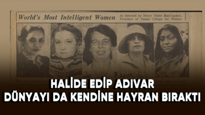 Halide Edip Adıvar dünyayı da kendine hayran bıraktı