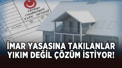 İmar yasasına takılanlar yıkım değil çözüm istiyor!