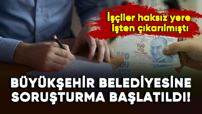 İşçiler haksız yere işten çıkarılmıştı: Büyükşehir Belediyesine soruşturma başlatıldı!