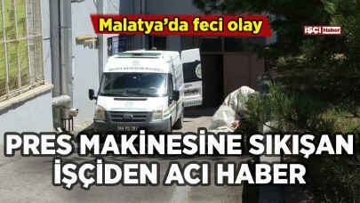 Malatya'da feci olay: Pres makinesi işçiyi hayattan kopardı