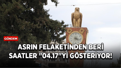 Asrın felaketinden beri saatler "04.17"yi gösteriyor!