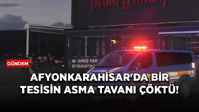 Afyonkarahisar'da bir tesisin asma tavanı çöktü!