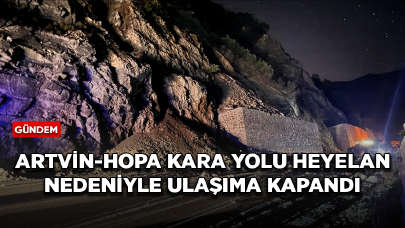 Artvin-Hopa kara yolu heyelan nedeniyle ulaşıma kapandı