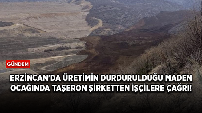 Erzincan'da üretimin durdurulduğu maden ocağında taşeron şirketten işçilere çağrı!