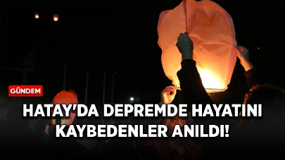 Hatay'da depremde hayatını kaybedenler anıldı!