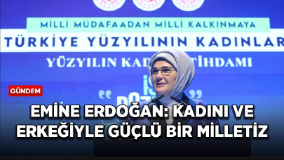 Emine Erdoğan: Kadını ve erkeğiyle güçlü bir milletiz