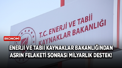 Enerji ve Tabii Kaynaklar Bakanlığından asrın felaketi sonrası milyarlık destek!