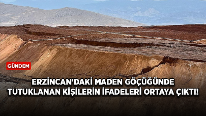 Erzincan'daki maden göçüğünde tutuklanan kişilerin ifadeleri ortaya çıktı!