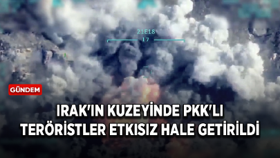 Irak'ın kuzeyinde PKK'lı teröristler etkisiz hale getirildi