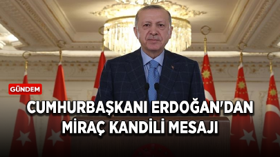 Cumhurbaşkanı Erdoğan'dan Miraç Kandili mesajı