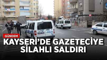 Kayseri'de gazeteciye silahlı saldırı