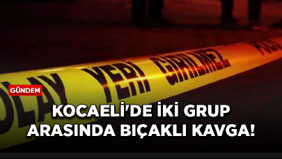 Kocaeli'de iki grup arasında bıçaklı kavga!