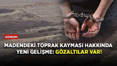 Madendeki toprak kayması hakkında yeni gelişme: Gözaltılar var