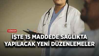 İşte madde madde sağlıkta yapılacak yeni düzenlemeler