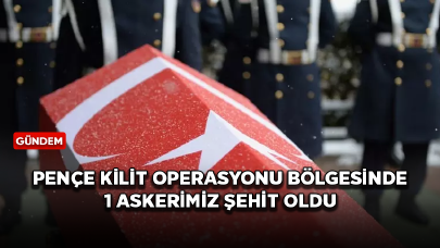 Pençe Kilit Operasyonu bölgesinde çıkan çatışmada 1 askerimiz şehit oldu