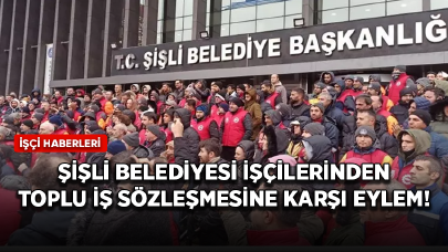 Şişli Belediyesi işçilerinden toplu iş sözleşmesine karşı eylem!