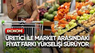 Üretici ile market arasındaki fiyat farkı yükselişi sürüyor