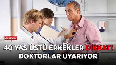 40 yaş üstü erkekler dikkat! Doktorlar uyarıyor