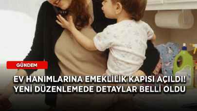 Ev hanımlarına emeklilik kapısı açıldı! Yeni düzenlemede detaylar belli oldu