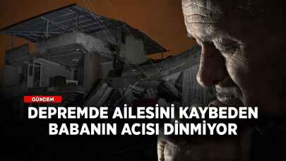 Depremde ailesini kaybeden babanın acısı dinmiyor