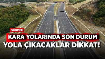 Yola çıkacaklar dikkat! Kara yollarında son durum