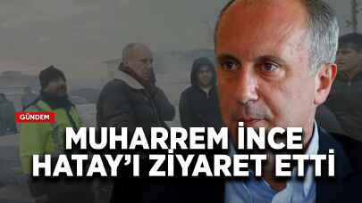 Muharrem İnce Hatay'ı ziyaret etti