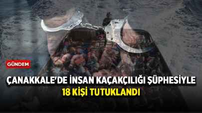 Çanakkale'de insan kaçakçılığı şüphesiyle 18 kişi tutuklandı