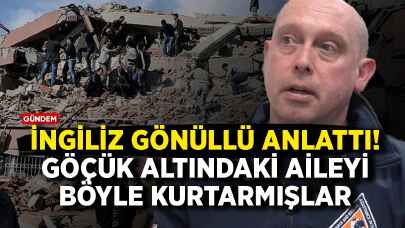 İngiliz gönüllü anlattı: Göçük altındaki aileyi böyle kurtarmışlar