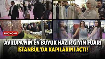 Avrupa'nın en büyük hazır giyim fuarı İstanbul'da kapılarını açtı