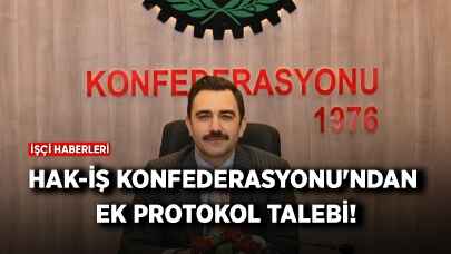 HAK-İŞ Konfederasyonu'ndan ek protokol talebi!