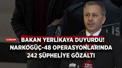 Bakan Yerlikaya duyurdu: Narkogüç-48 operasyonlarında 242 şüpheliye gözaltı