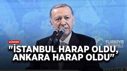 Cumhurbaşkanı Erdoğan: İstanbul harap oldu, Ankara harap oldu