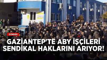 Gaziantep'te ABY işçileri sendikal haklarını arıyor!