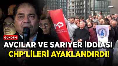 Avcılar ve Sarıyer iddiası CHP'lileri ayaklandırdı!