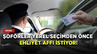 Şoförler yerel seçimden önce ehliyet affı istiyor!