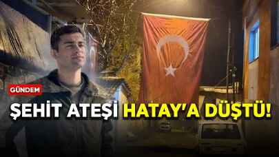 Şehit ateşi Hatay'a düştü