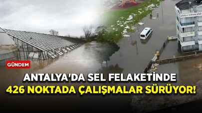 Antalya'da sel felaketinde 426 noktada çalışmalar sürüyor